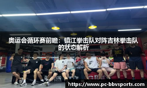 奥运会循环赛前瞻：镇江拳击队对阵吉林拳击队的状态解析