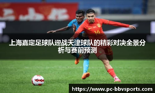 上海嘉定足球队迎战天津球队的精彩对决全景分析与赛前预测
