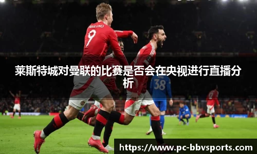 莱斯特城对曼联的比赛是否会在央视进行直播分析
